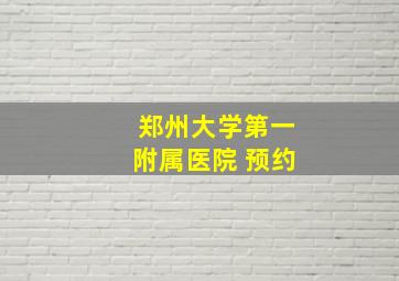 郑州大学第一附属医院 预约